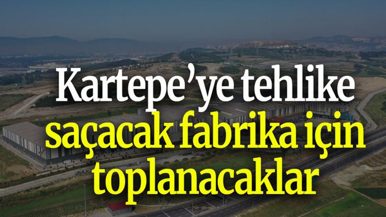 Kartepe’ye tehlike saçacak fabrika için toplanacaklar