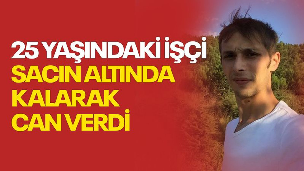 25 yaşındaki işçi sacın altında can verdi