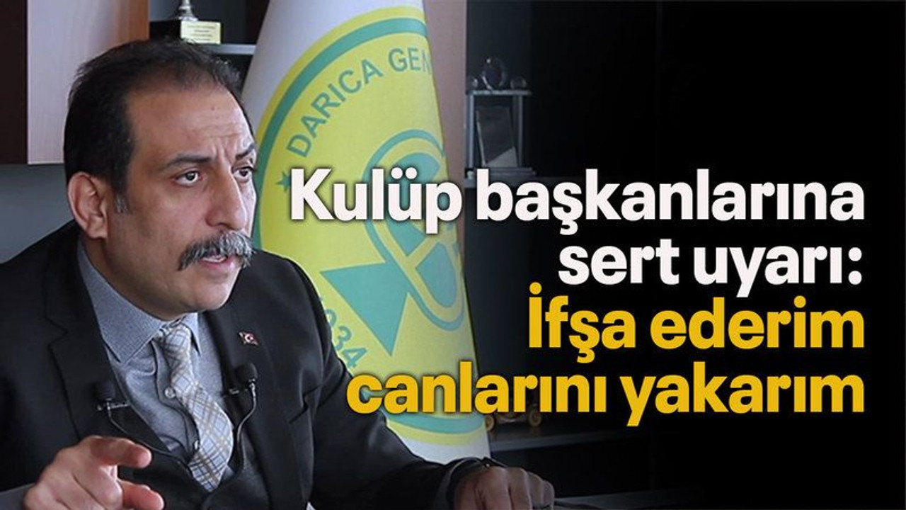 Kulüp başkanlarına sert uyarı: İfşa ederim canlarını yakarım