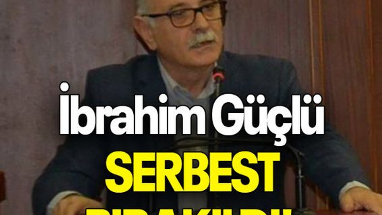 İbrahim Güçlü SERBEST BIRAKILDI!