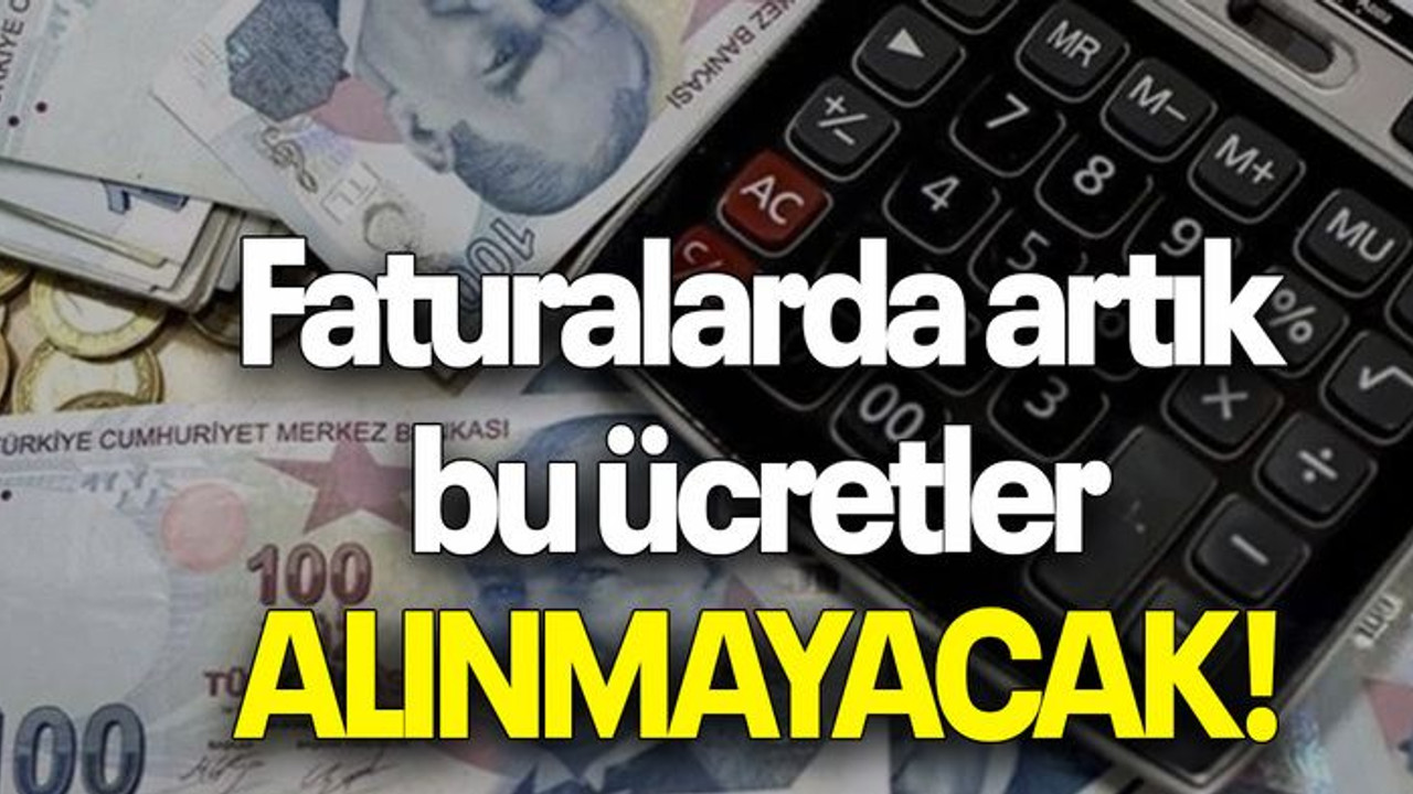 Faturalarda artık bu ücretler ALINMAYACAK!