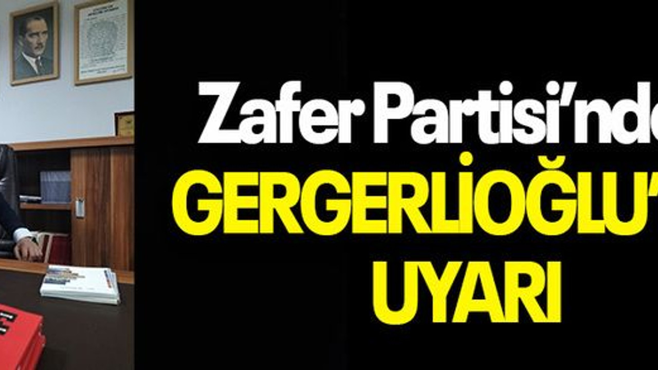 Zafer Partisi’nden GERGERLİOĞLU’NA UYARI