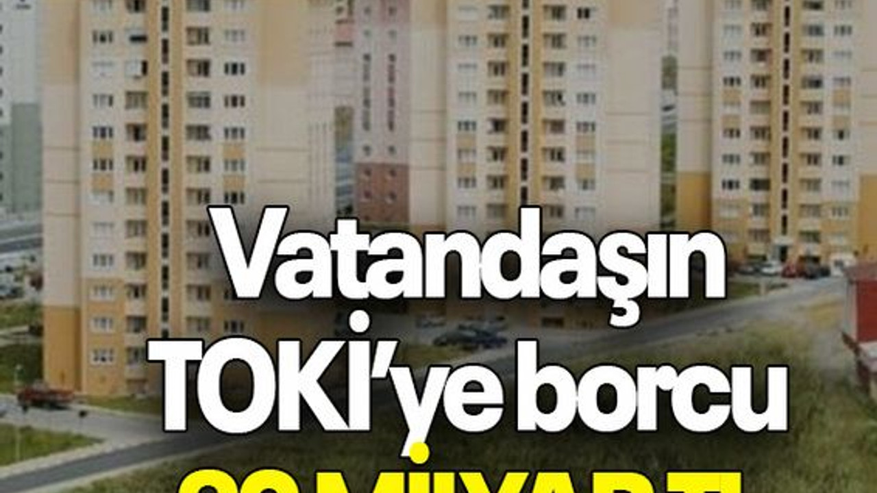 Vatandaşın TOKİ’ye borcu 32 MİLYAR TL