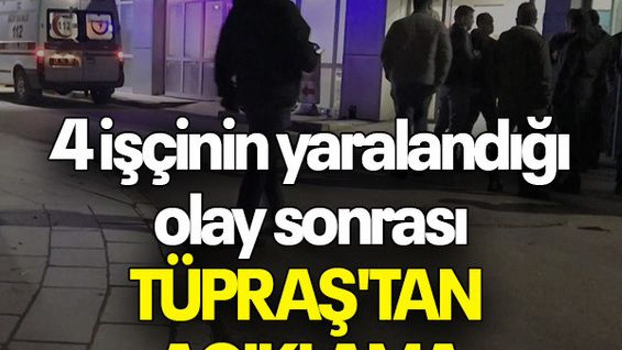 4 işçinin yaralandığı olay sonrası TÜPRAŞ'TAN AÇIKLAMA