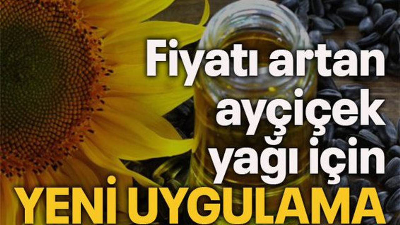 Fiyatı artan ayçiçek yağı için yeni uygulama