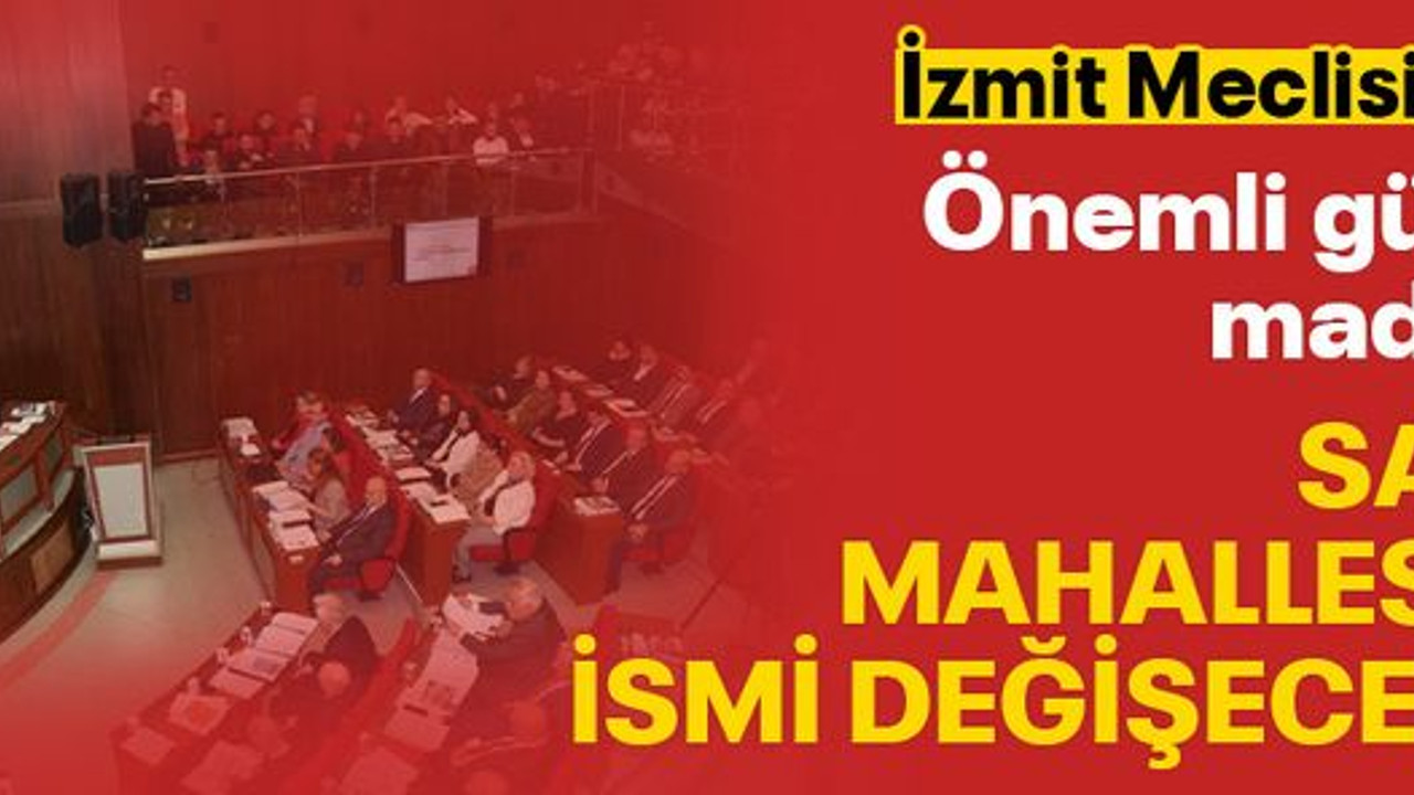 İzmit Meclisi’nde bugün! Sanayi Mahallesi’nin ismi değişecek mi?