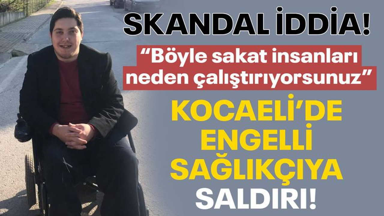 Kocaeli’de engelli sağlıkçıya küfür ve darp iddiası!