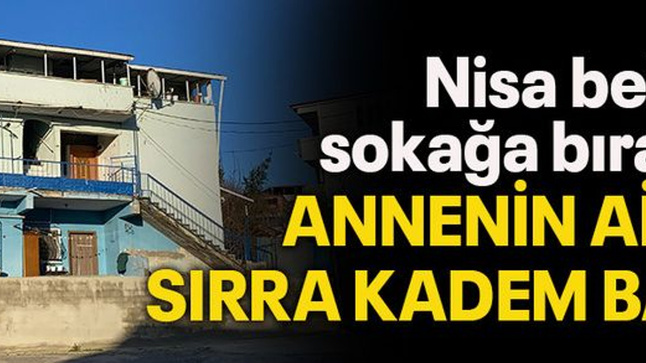 Nisa bebeği sokağa bırakan annenin ailesi sırra kadem bastı
