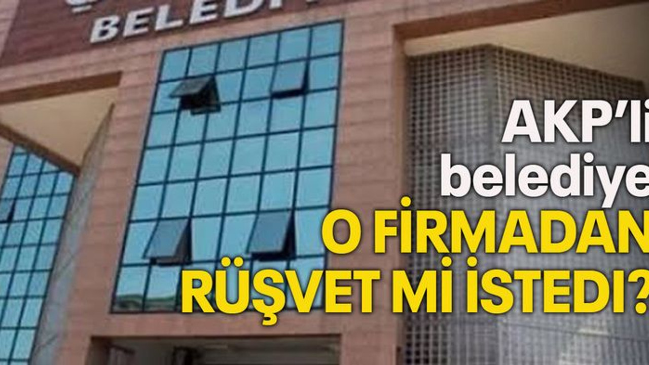 AKP’li Belediye o firmadan rüşvet mi istedi?
