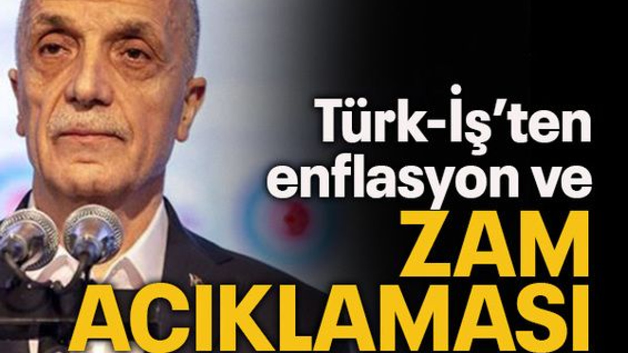 Türk-İş'ten enflasyon ve zam açıklaması