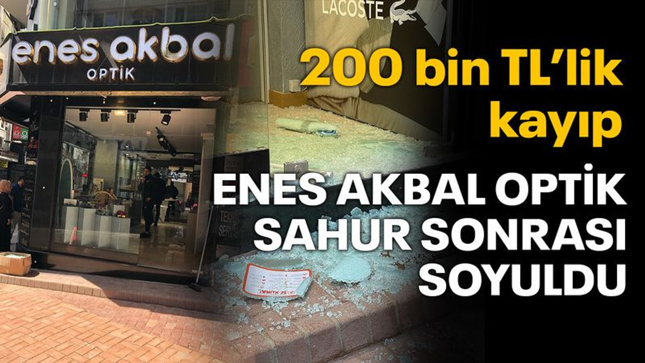 Enes Akbal Optik, sahur sonrası soyuldu