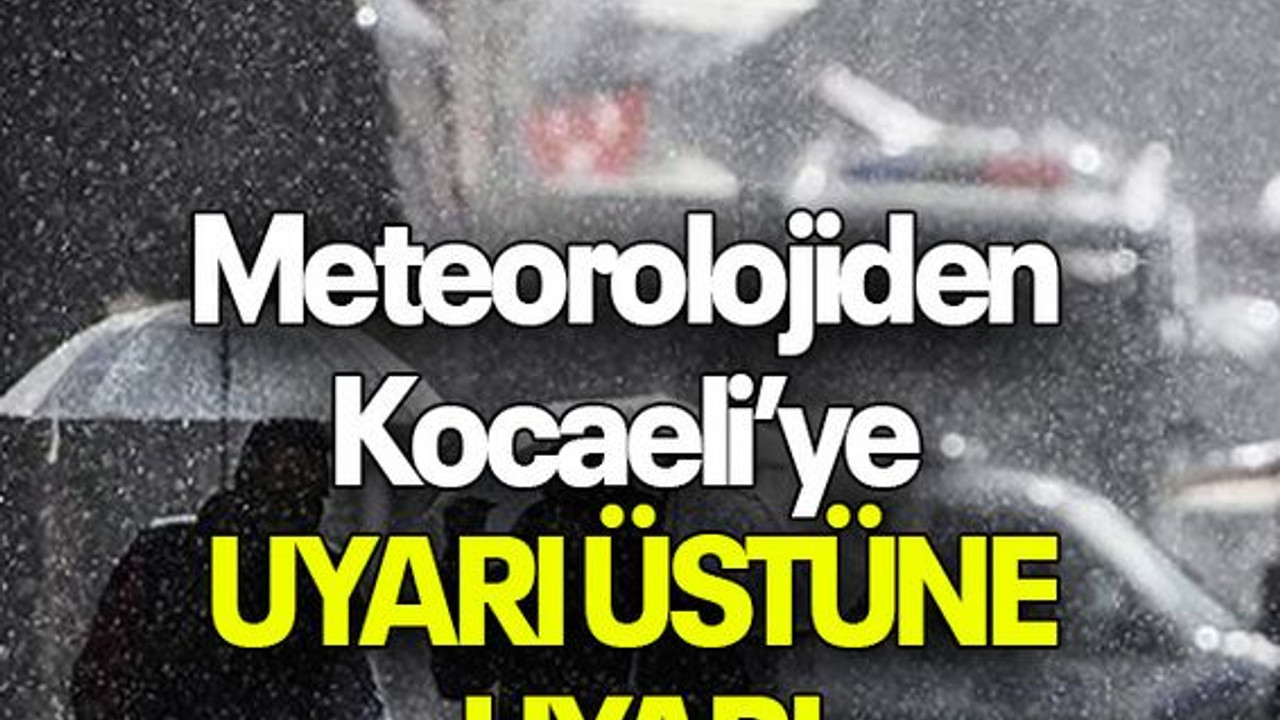 Meteorolojiden Kocaeli’ye UYARI ÜSTÜNE UYARI