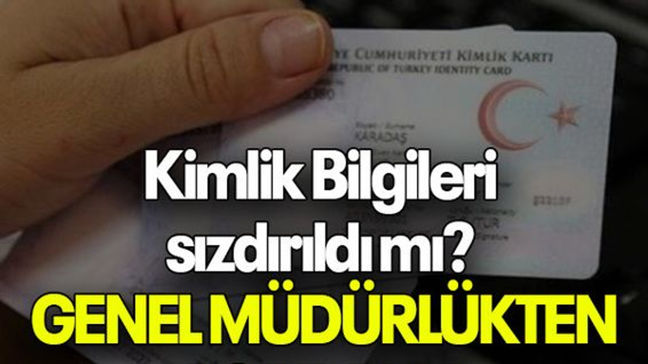 Kimlik Bilgileri sızdırıldı mı? GENEL MÜDÜRLÜKTEN AÇIKLAMA