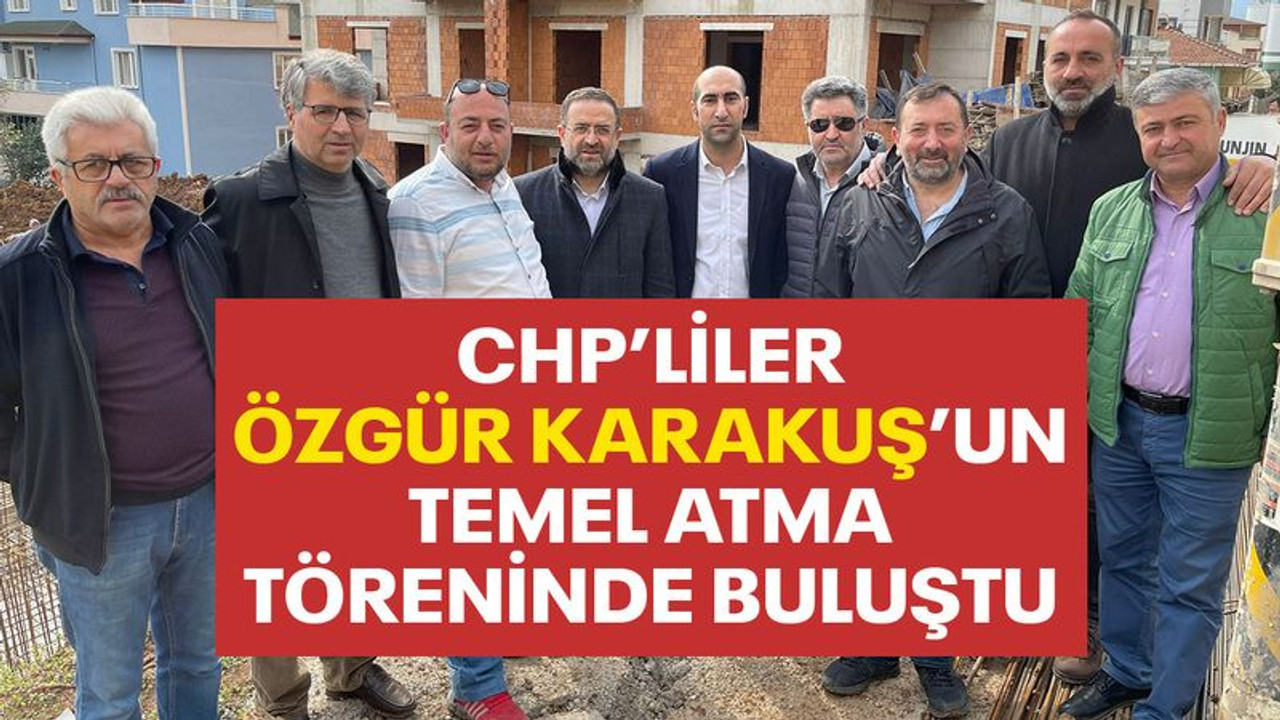 CHP’liler, Özgür Karakuş’un temel atma töreninde buluştu
