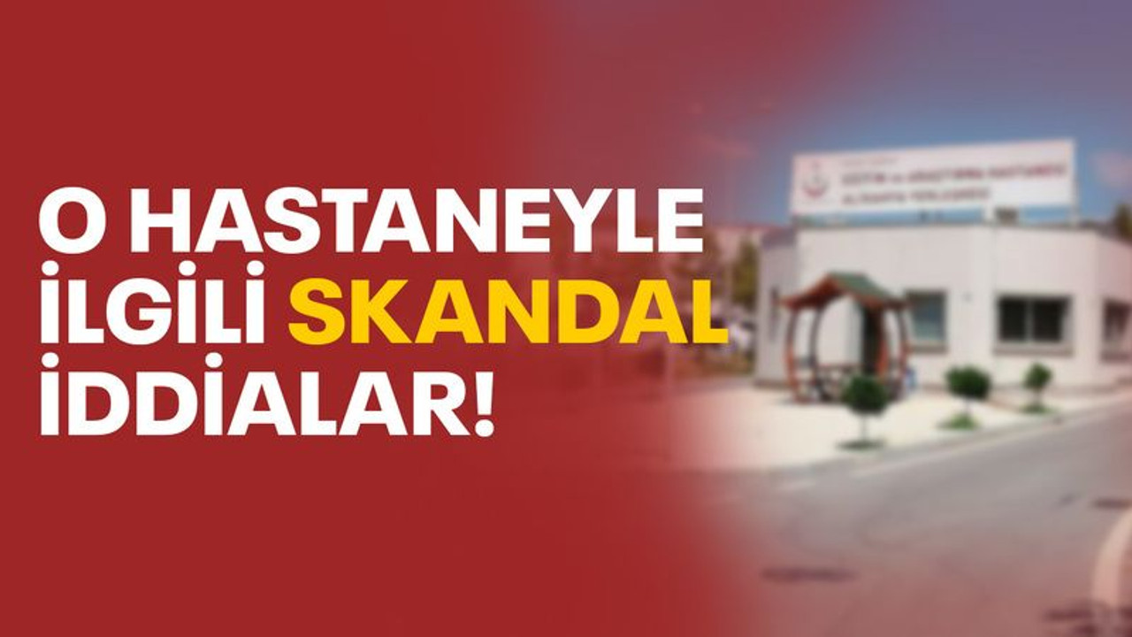 O hastaneyle ilgili skandal iddialar!