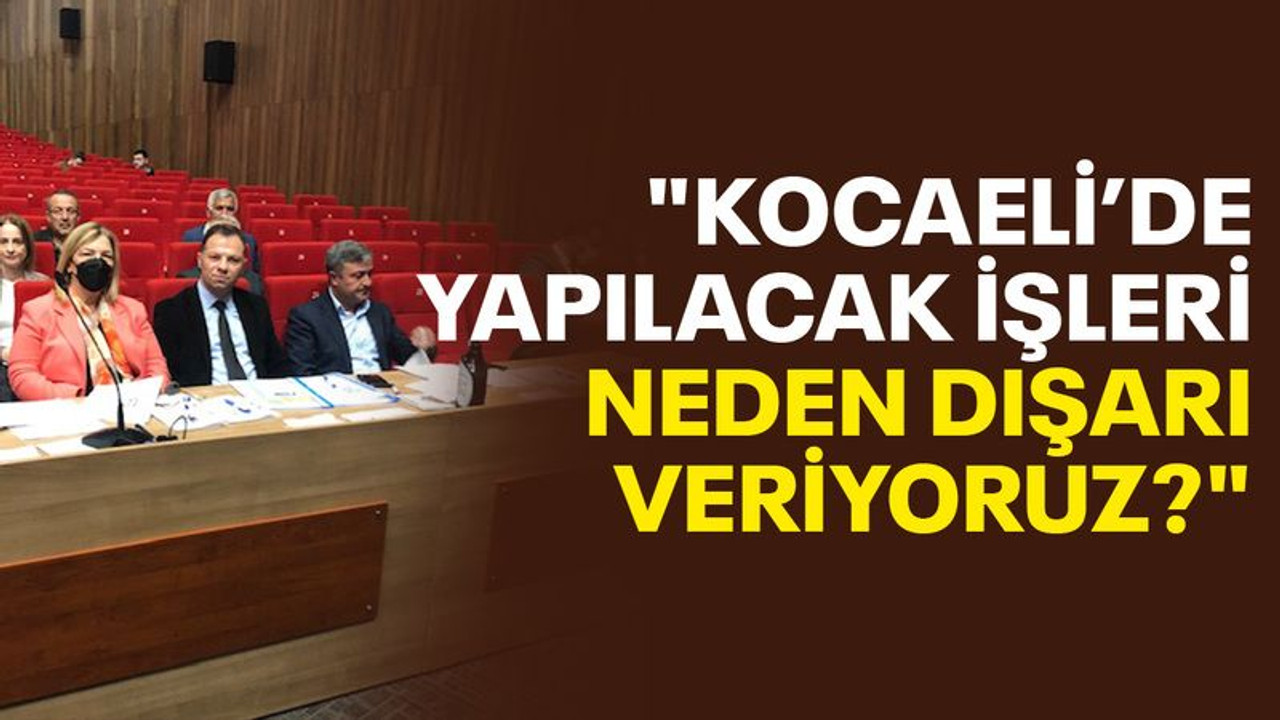 "Kocaeli’de yapılacak işleri neden dışarı veriyoruz?"