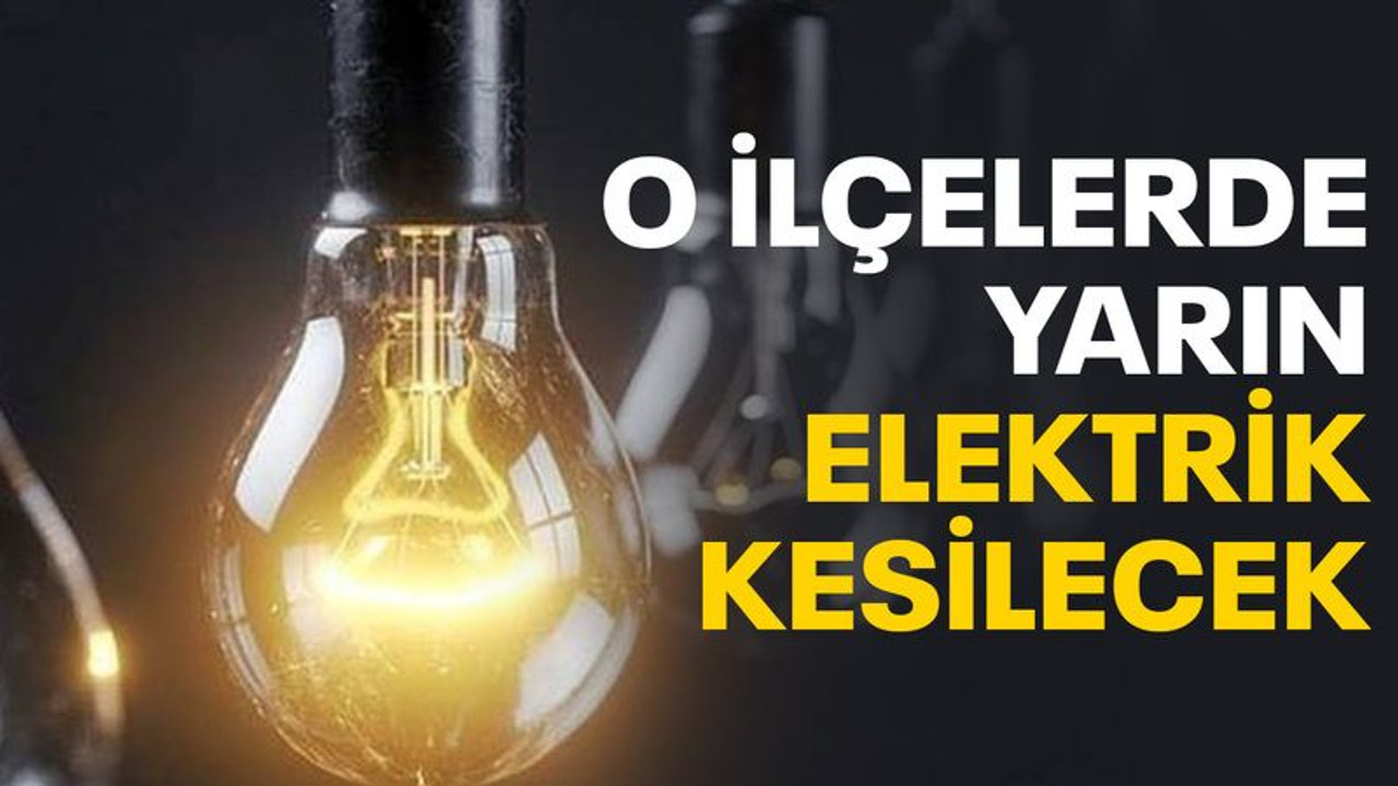 O ilçelerde yarın elektrik kesilecek