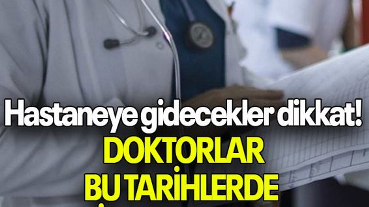 Hastaneye gidecekler dikkat! DOKTORLAR BU TARİHLERDE İŞ BIRAKIYOR