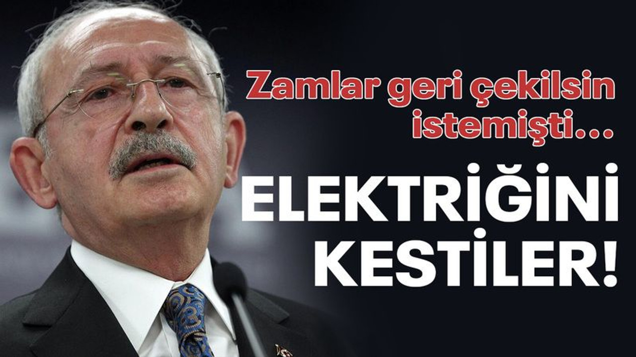 Kılıçdaroğlu’nun elektriğini kestiler!