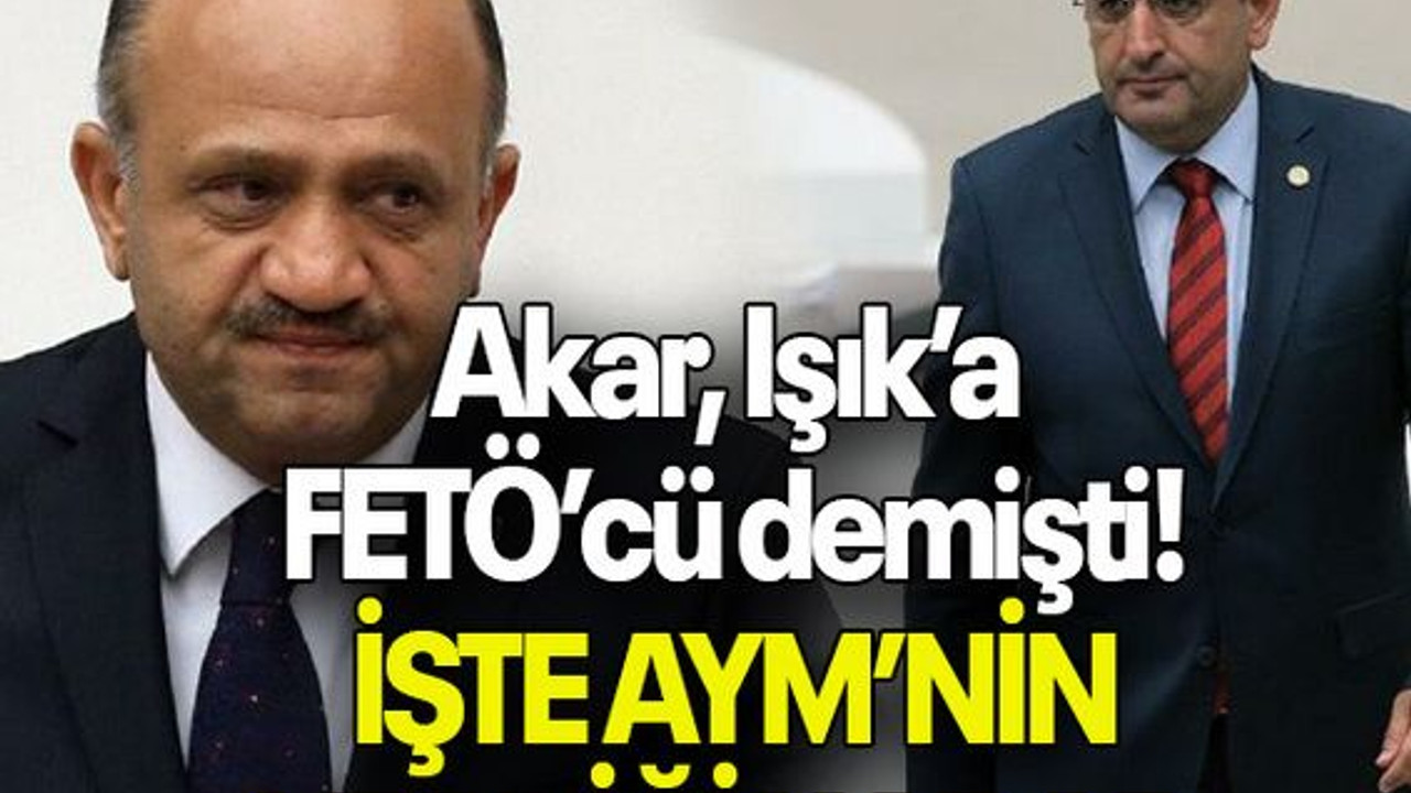 Akar, Işık’a FETÖ’cü demişti! İŞTE AYM’NİN VERDİĞİ KARAR