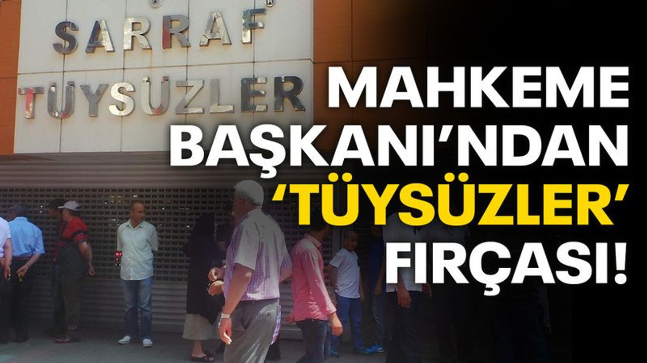 Mahkeme başkanından "Tüysüzler" fırçası
