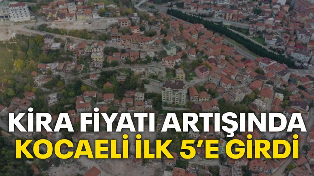 Kira fiyatı artışında Kocaeli ilk 5’e girdi