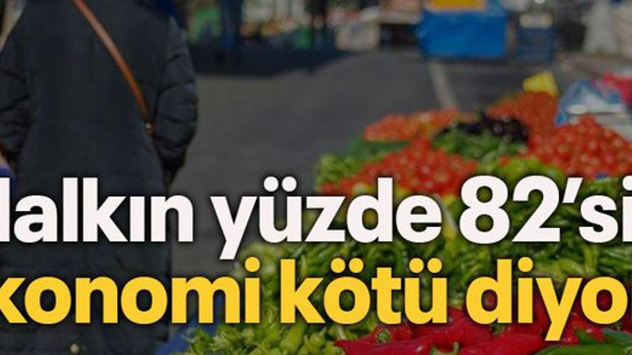 Halkın yüzde 82’si ekonomi kötü diyor