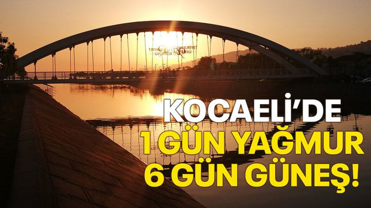 Kocaeli’de 1 gün yağmur, 6 gün güneş!