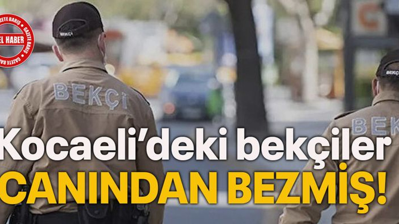 Kocaeli’deki bekçiler canından bezmiş!