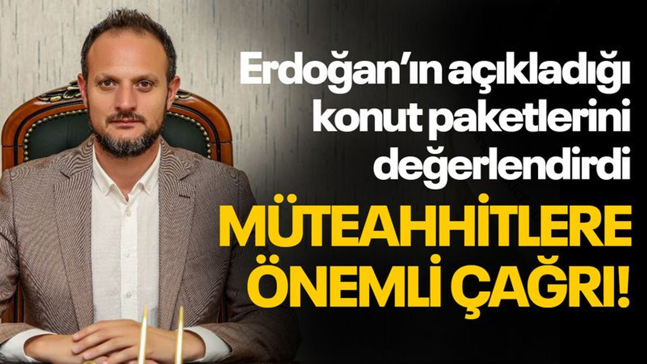 Açıklanan konut paketleri sonrası müteahhitlere önemli çağrı!