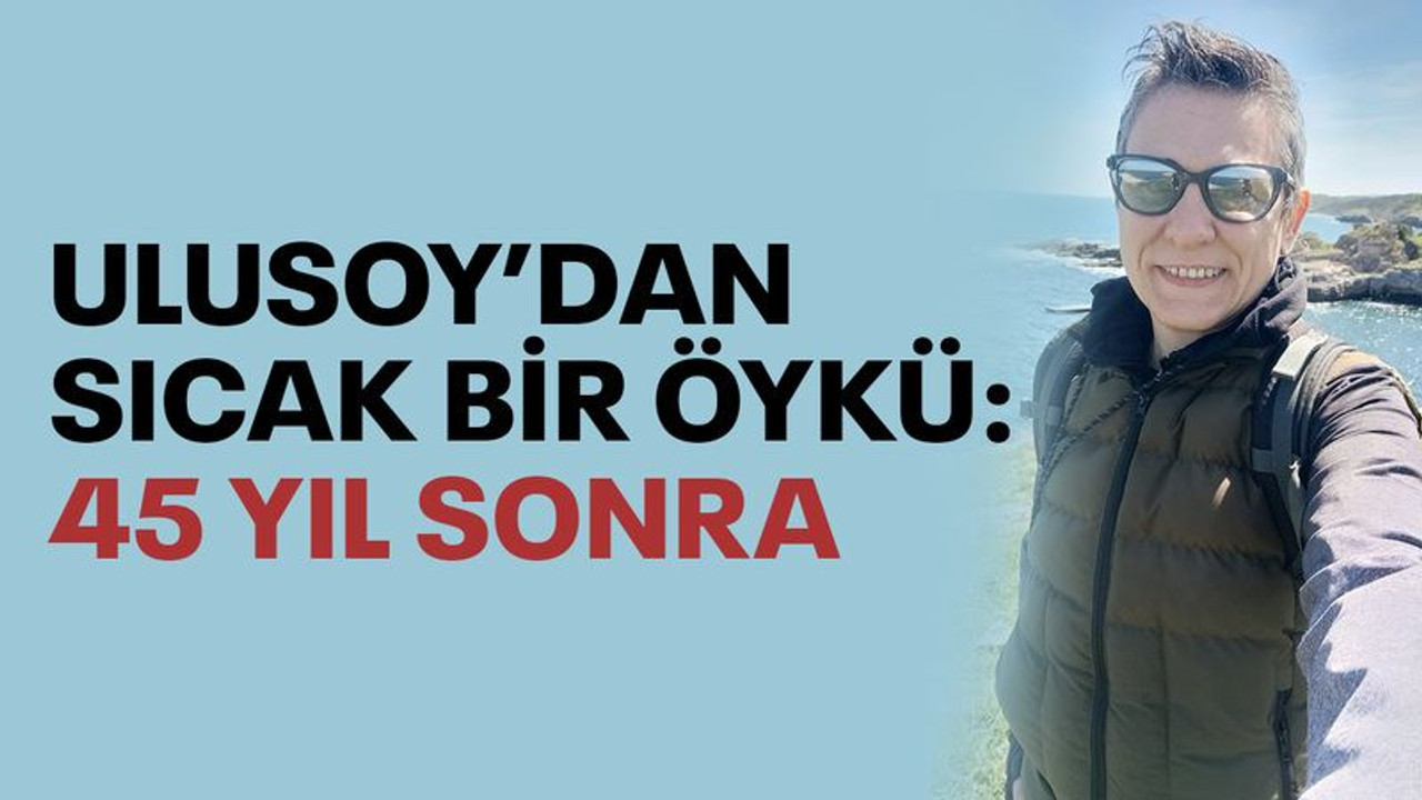 Ulusoy’dan sıcacık bir öykü: 45 YIL SONRA