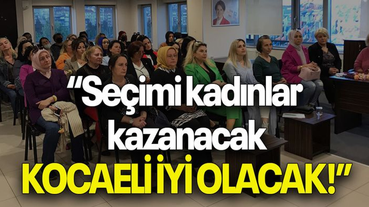 “Seçimi kadınlar kazanacak, KOCAELİ İYİ OLACAK!”