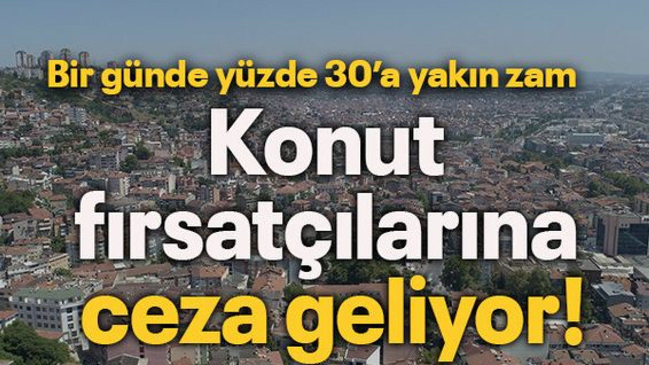 Konut fırsatçılarına ceza geliyor!