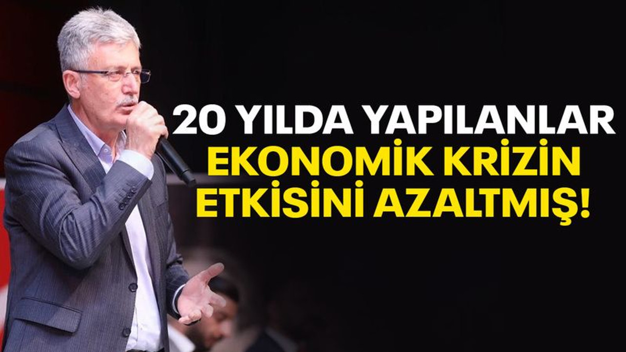 20 yılda yapılanlar, ekonomik krizin etkisini azaltmış!