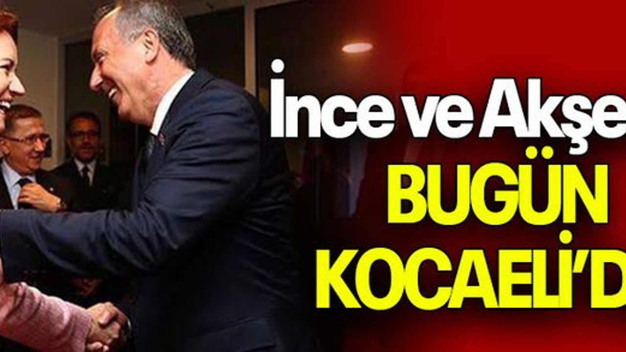 İnce ve Akşener BUGÜN KOCAELİ’DE!