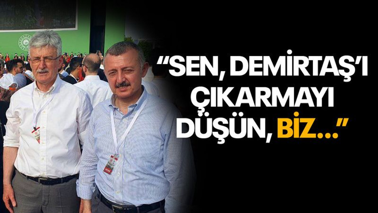 “Sen, Demirtaş’ı çıkarmayı düşün, biz…”