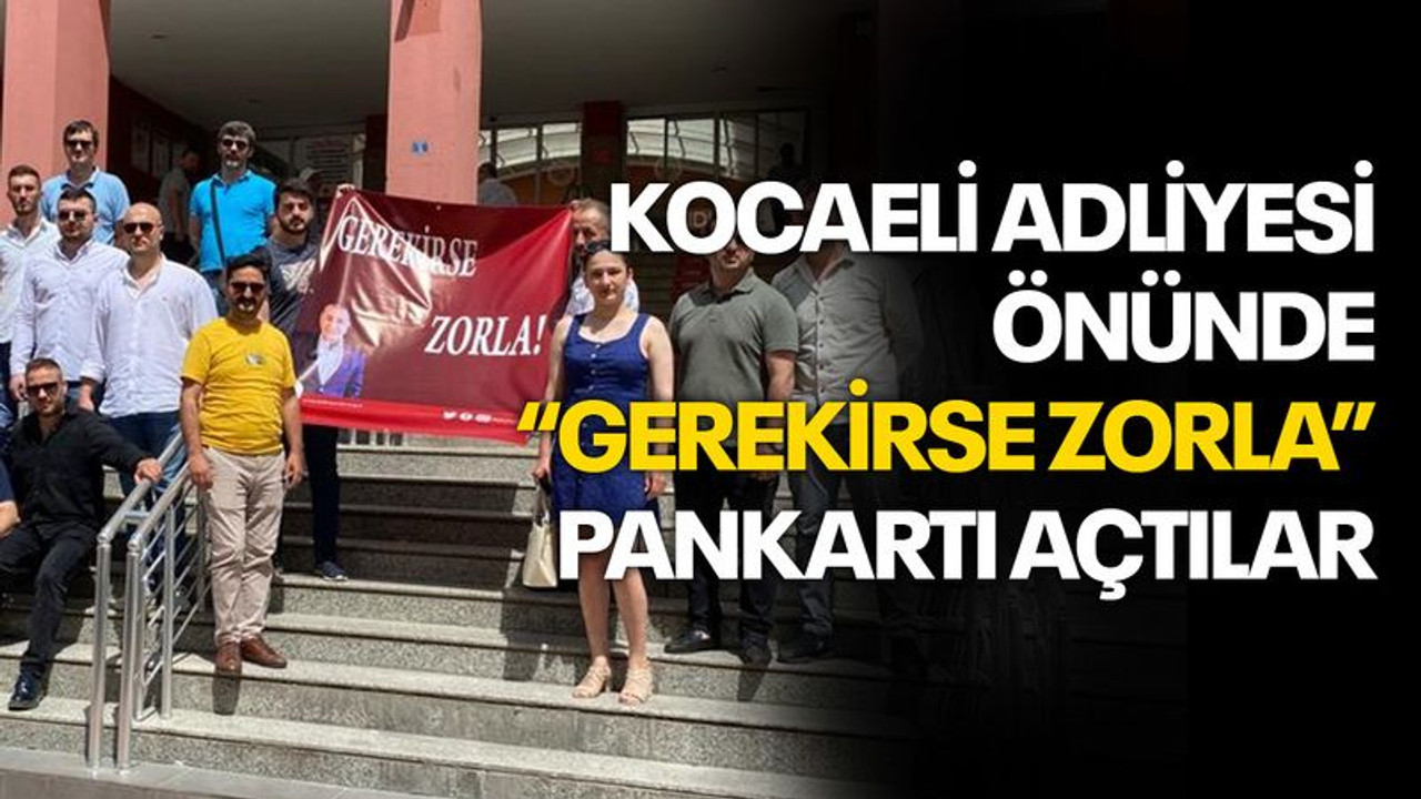 Kocaeli Adliyesi önünde “Gerekirse Zorla” pankartı açtılar