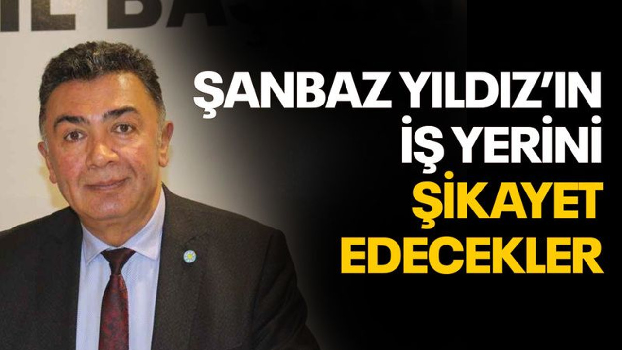 Şanbaz Yıldız’ın iş yerini şikayet edecekler!