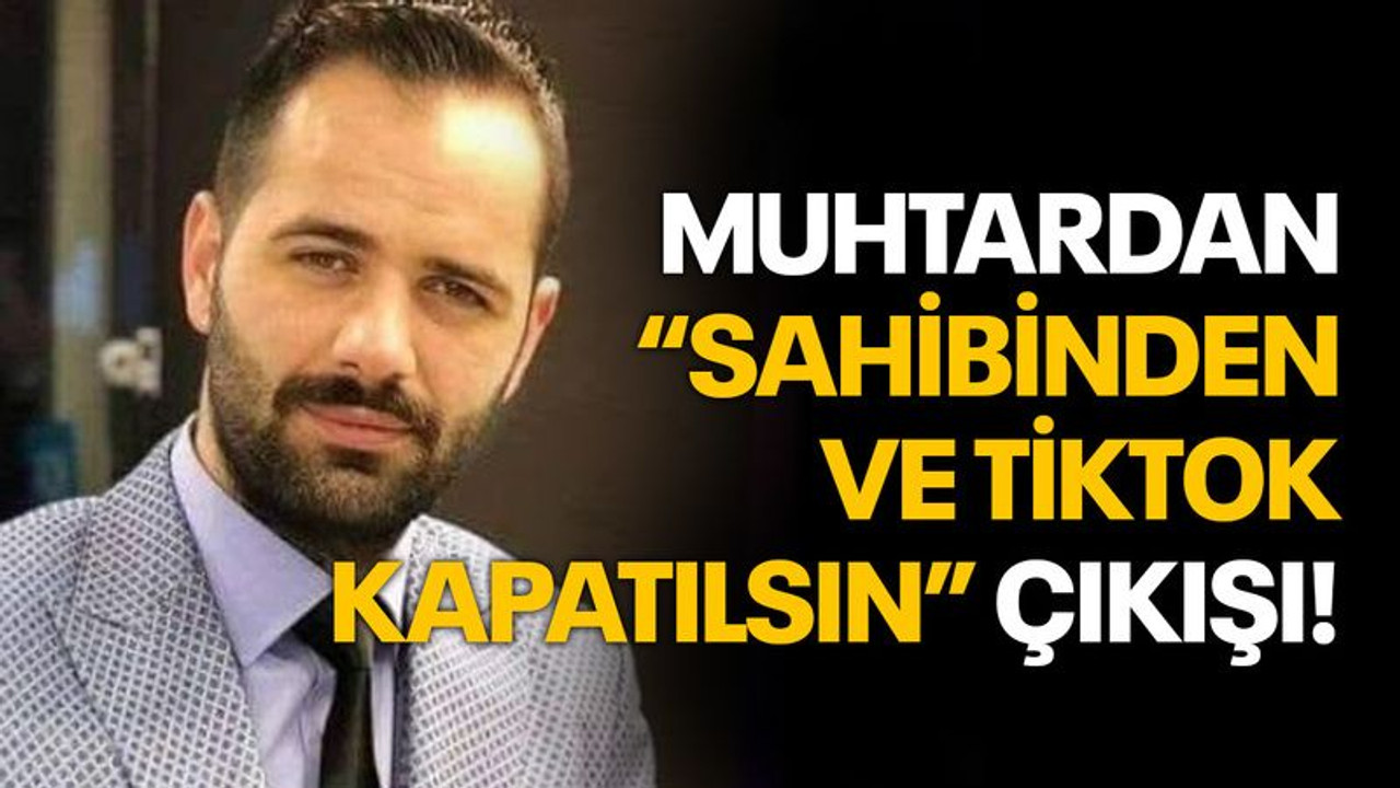 Muhtardan “Sahibinden ve Tiktok kapatılsın” çıkışı!