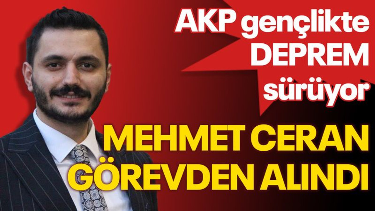 AKP gençlikte deprem sürüyor... Mehmet Ceran görevden alındı
