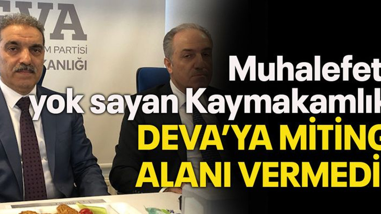Muhalefeti yok sayan Kaymakamlık DEVA’ya miting alanı vermedi!