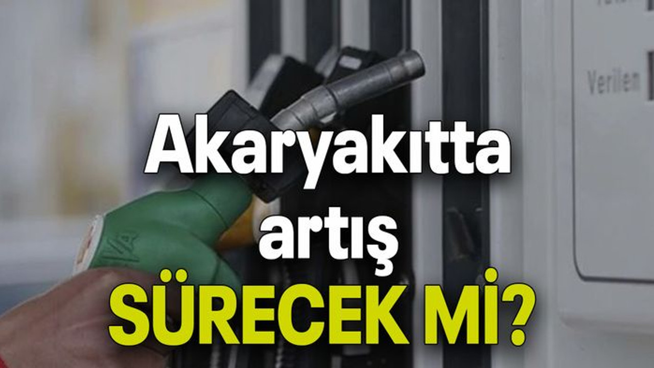 Akaryakıtta artış sürecek mi?