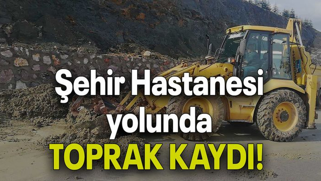 Şehir Hastanesi yolunda TOPRAK KAYDI!