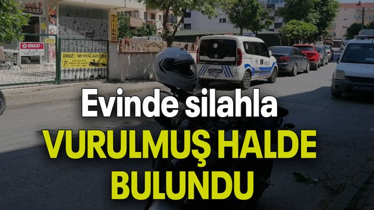 Evinde silahla VURULMUŞ HALDE BULUNDU