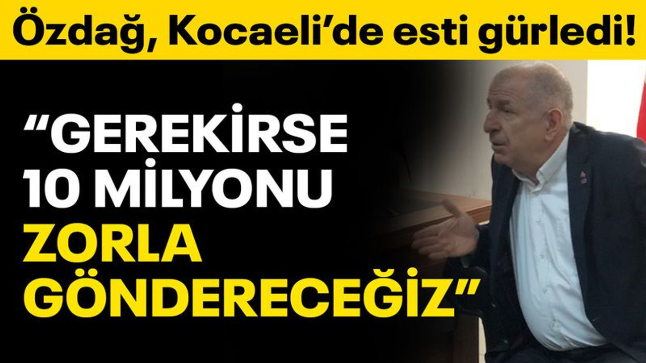 Özdağ Kocaeli’de esti gürledi: Gerekirse 10 milyonu zorla göndereceğiz!