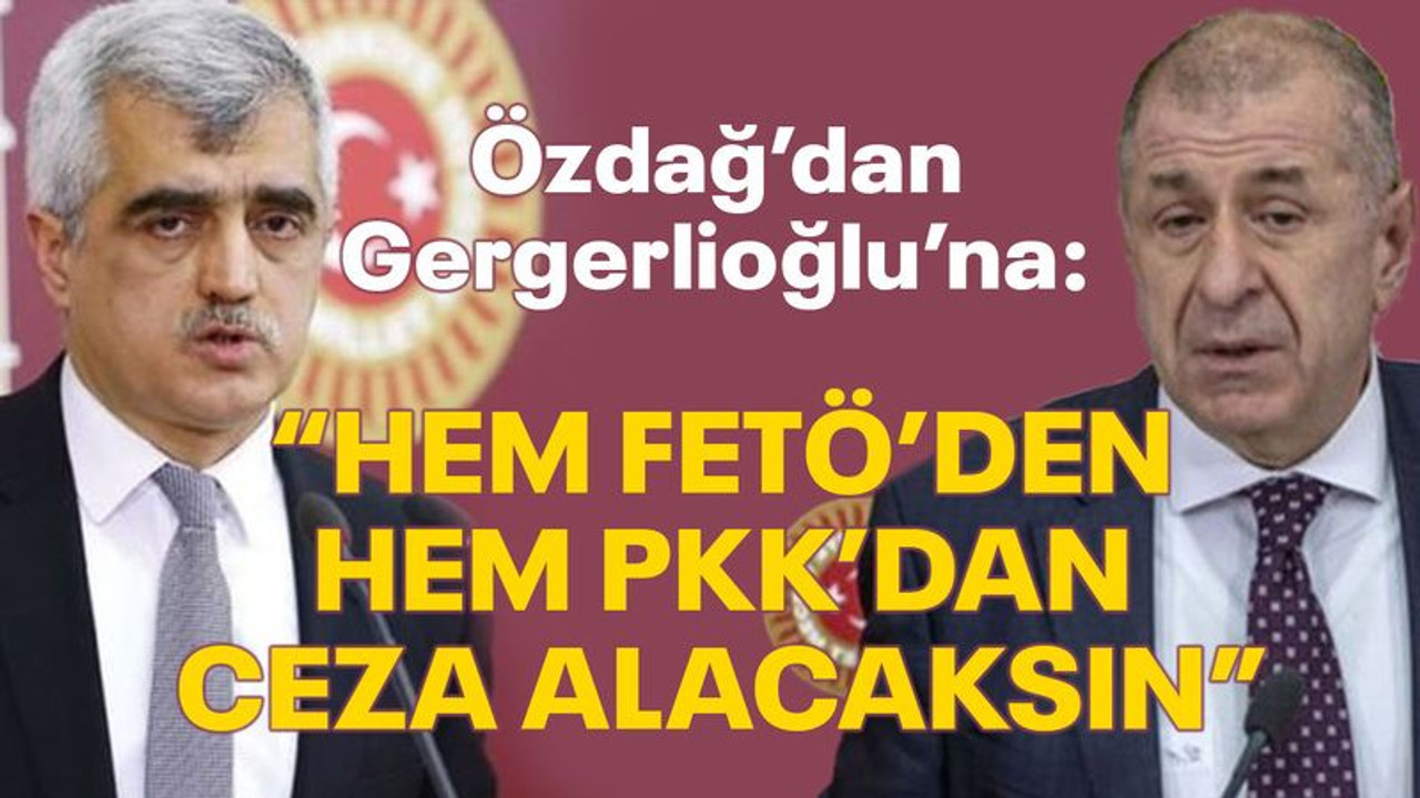 Özdağ’dan Gergerlioğlu’na: Hem FETÖ’den hem PKK’dan ceza alacaksın!