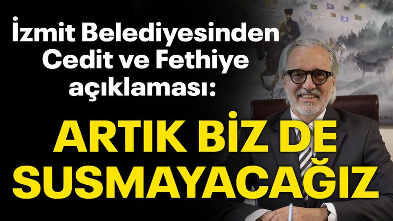İzmit Belediyesinden Cedit ve Fethiye açıklaması: Artık biz de susmayacağız
