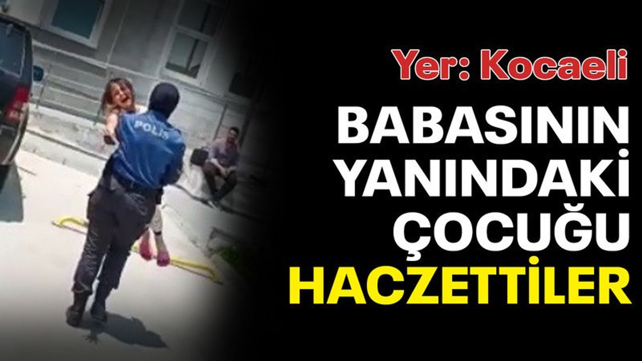 Babasının yanındaki çocuğu haczettiler