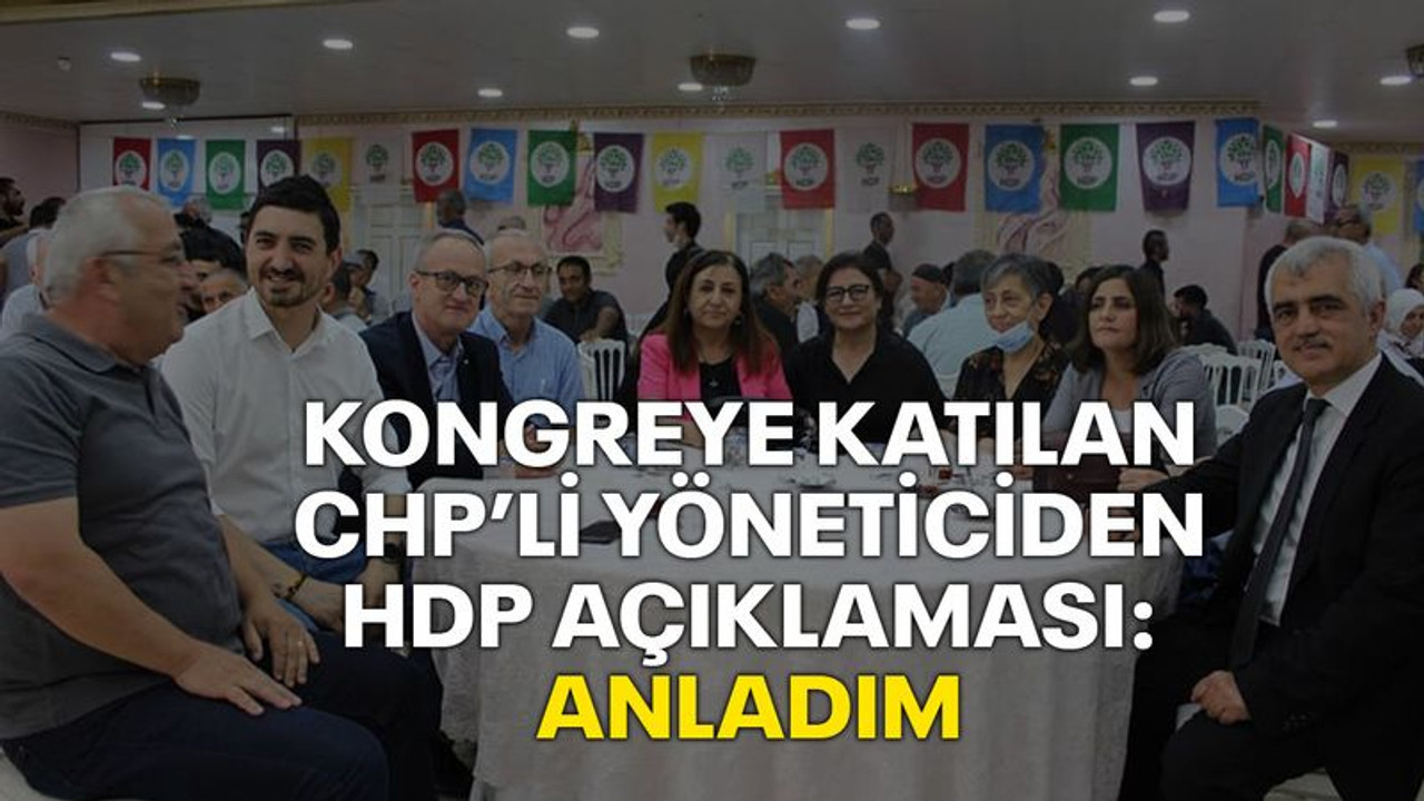 Kongreye katılan CHP’li yöneticiden HDP açıklaması: ANLADIM
