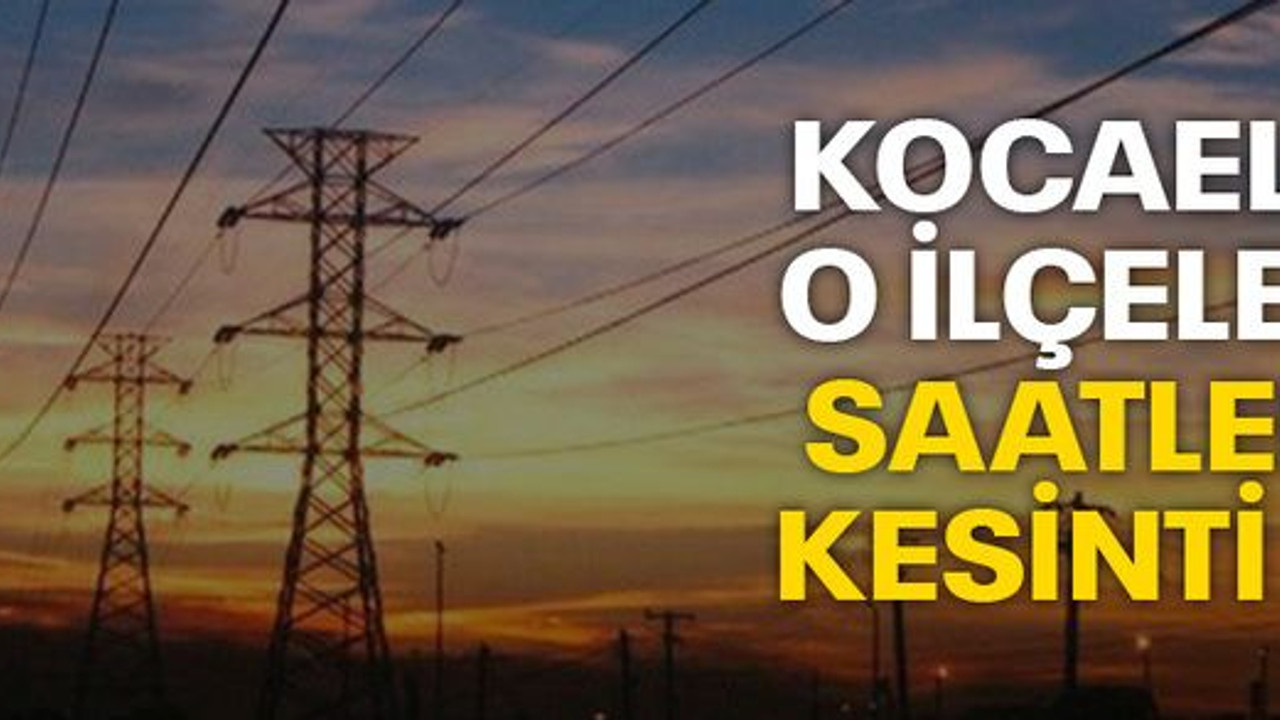 Kocaeli’de o ilçelerde saatlerce kesinti var